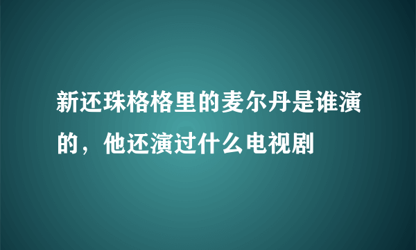 新还珠格格里的麦尔丹是谁演的，他还演过什么电视剧