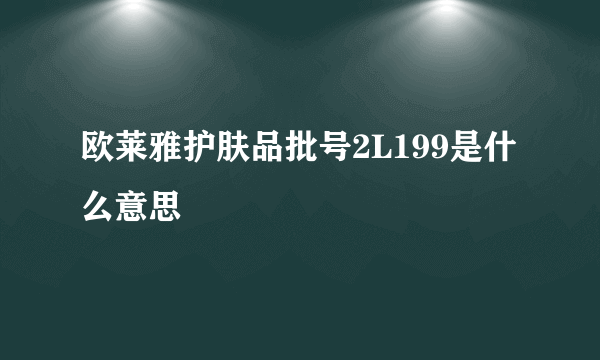 欧莱雅护肤品批号2L199是什么意思