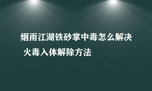 烟雨江湖铁砂掌中毒怎么解决 火毒入体解除方法