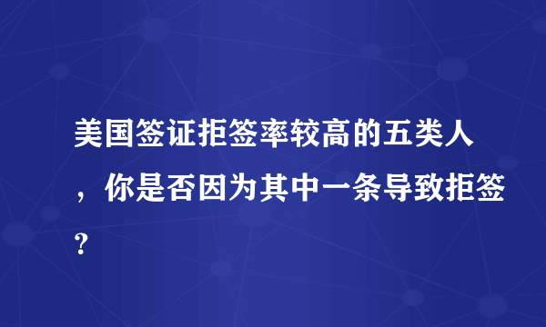 美国签证拒签率较高的五类人，你是否因为其中一条导致拒签？