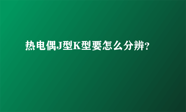 热电偶J型K型要怎么分辨？