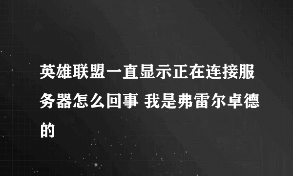 英雄联盟一直显示正在连接服务器怎么回事 我是弗雷尔卓德的