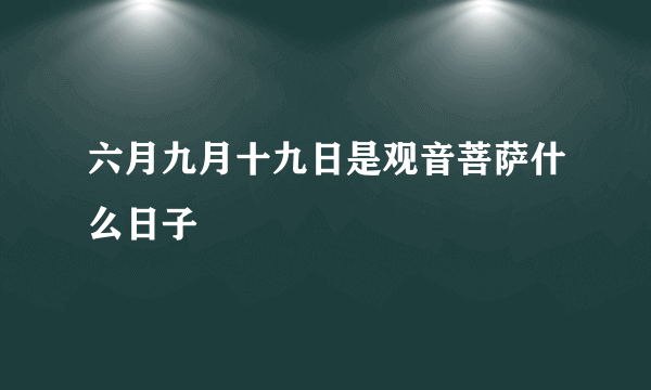 六月九月十九日是观音菩萨什么日子