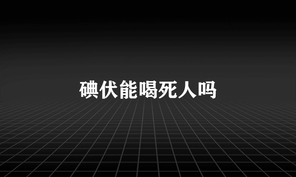 碘伏能喝死人吗