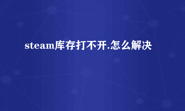 steam库存打不开.怎么解决