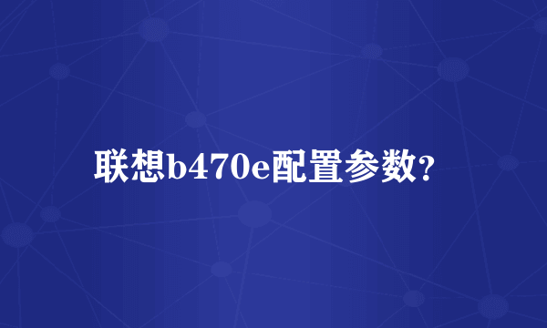 联想b470e配置参数？