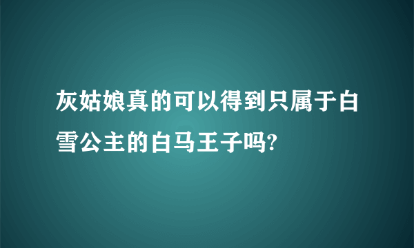 灰姑娘真的可以得到只属于白雪公主的白马王子吗?