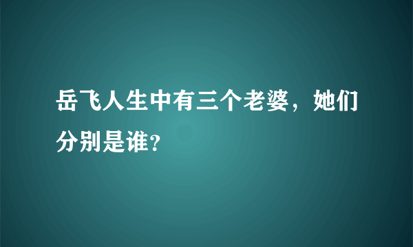 岳飞人生中有三个老婆，她们分别是谁？