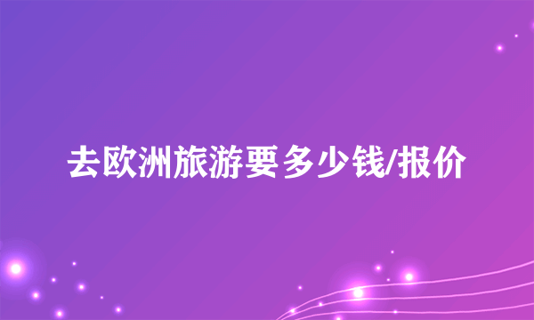 去欧洲旅游要多少钱/报价