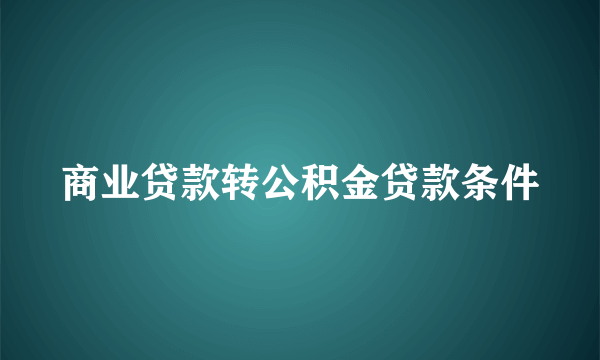 商业贷款转公积金贷款条件