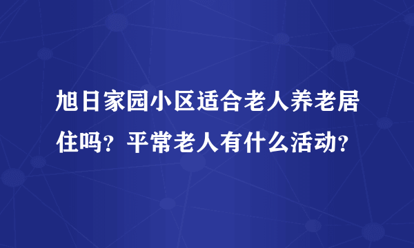 旭日家园小区适合老人养老居住吗？平常老人有什么活动？