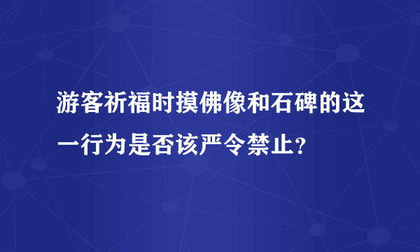 游客祈福时摸佛像和石碑的这一行为是否该严令禁止？