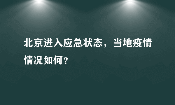 北京进入应急状态，当地疫情情况如何？