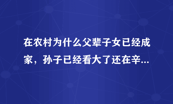 在农村为什么父辈子女已经成家，孙子已经看大了还在辛苦的干活？