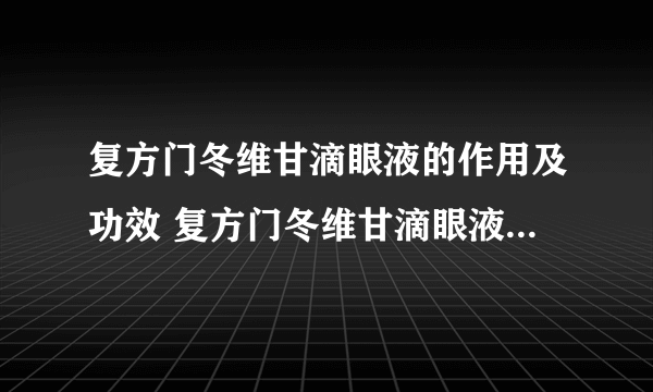 复方门冬维甘滴眼液的作用及功效 复方门冬维甘滴眼液的使用方法