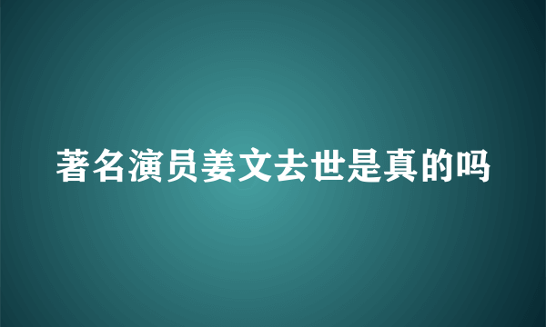 著名演员姜文去世是真的吗