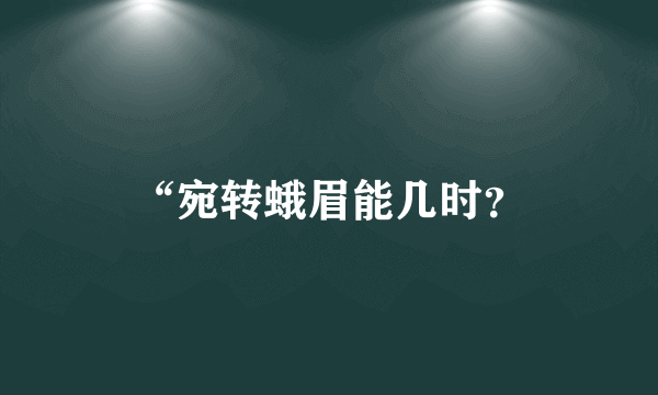 “宛转蛾眉能几时？