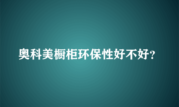 奥科美橱柜环保性好不好？