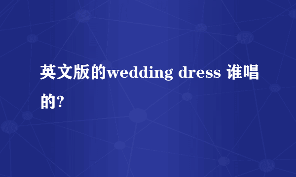 英文版的wedding dress 谁唱的?