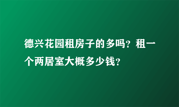 德兴花园租房子的多吗？租一个两居室大概多少钱？