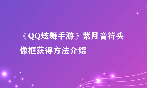 《QQ炫舞手游》紫月音符头像框获得方法介绍