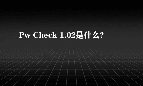 Pw Check 1.02是什么?