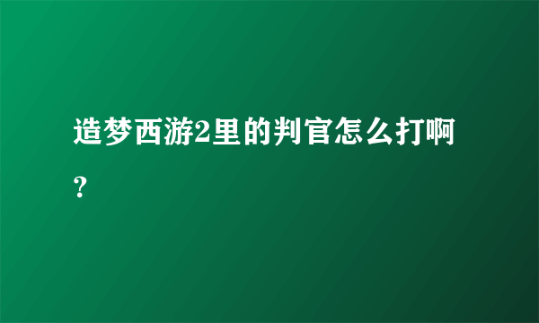 造梦西游2里的判官怎么打啊？