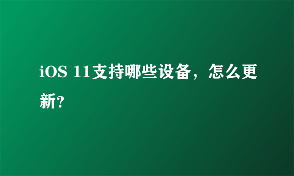 iOS 11支持哪些设备，怎么更新？