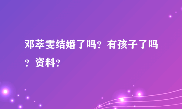 邓萃雯结婚了吗？有孩子了吗？资料？