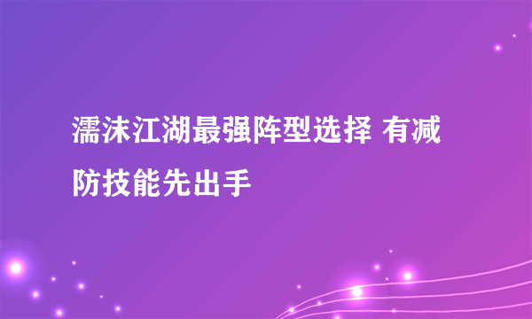 濡沫江湖最强阵型选择 有减防技能先出手