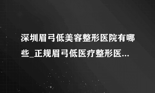 深圳眉弓低美容整形医院有哪些_正规眉弓低医疗整形医院哪里好【附价格】