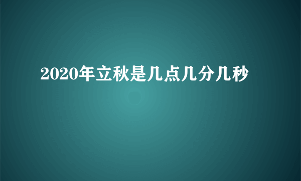 2020年立秋是几点几分几秒