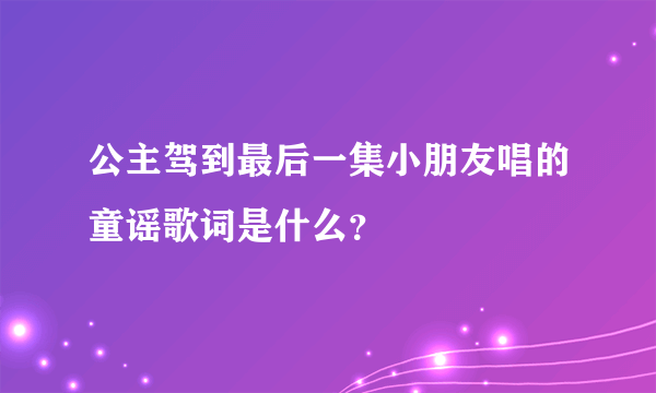 公主驾到最后一集小朋友唱的童谣歌词是什么？