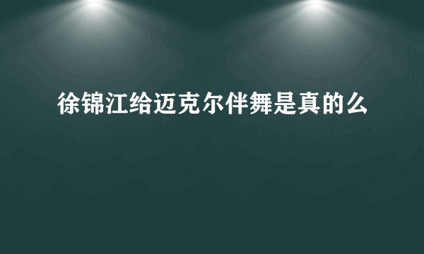 徐锦江给迈克尔伴舞是真的么