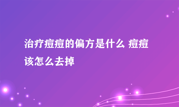 治疗痘痘的偏方是什么 痘痘该怎么去掉