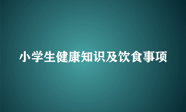 小学生健康知识及饮食事项