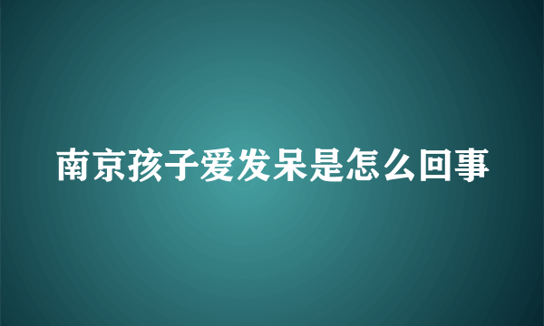 南京孩子爱发呆是怎么回事