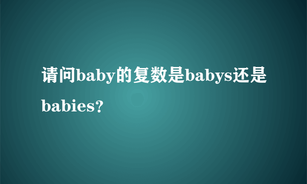 请问baby的复数是babys还是babies？