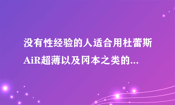 没有性经验的人适合用杜蕾斯AiR超薄以及冈本之类的避孕套吗？