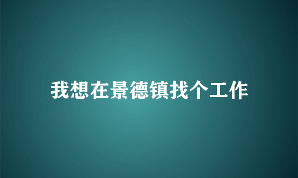 我想在景德镇找个工作