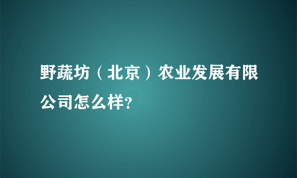 野蔬坊（北京）农业发展有限公司怎么样？