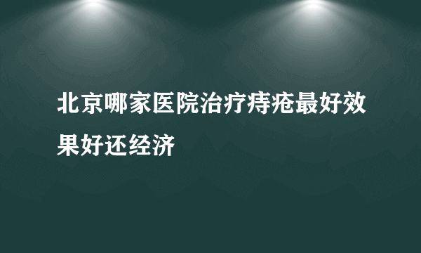 北京哪家医院治疗痔疮最好效果好还经济