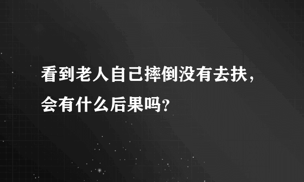 看到老人自己摔倒没有去扶，会有什么后果吗？