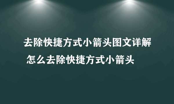 去除快捷方式小箭头图文详解 怎么去除快捷方式小箭头