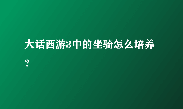 大话西游3中的坐骑怎么培养？