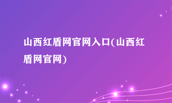 山西红盾网官网入口(山西红盾网官网)