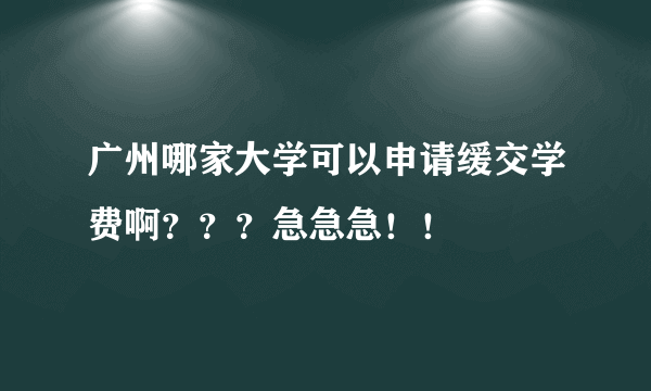 广州哪家大学可以申请缓交学费啊？？？急急急！！