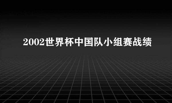 2002世界杯中国队小组赛战绩