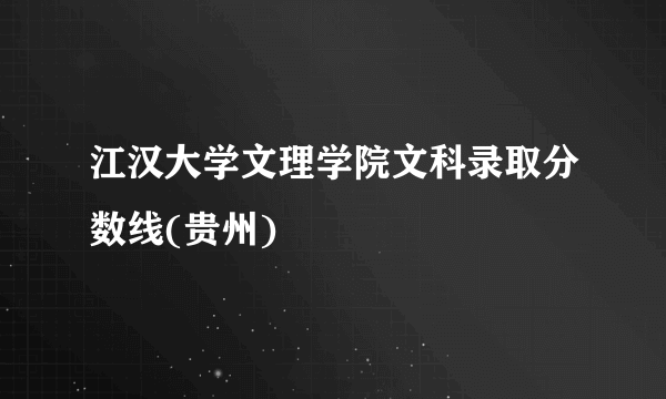 江汉大学文理学院文科录取分数线(贵州)