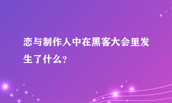 恋与制作人中在黑客大会里发生了什么？